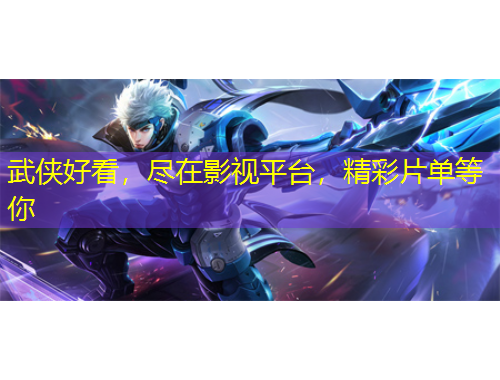 武俠好看，盡在影視平臺，精彩片單等你