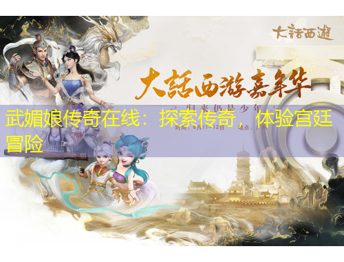 武媚娘傳奇在線：探索傳奇，體驗(yàn)宮廷冒險(xiǎn)