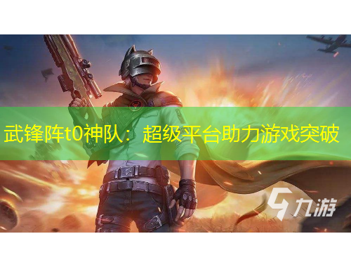 武鋒陣t0神隊：超級平臺助力游戲突破