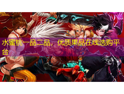 水蜜桃一品二品，優(yōu)質果品在線選購平臺