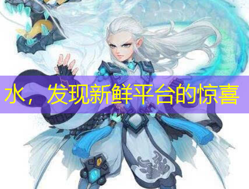 水，發(fā)現(xiàn)新鮮平臺(tái)的驚喜