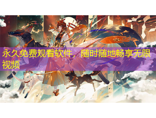 永久免費(fèi)觀看軟件，隨時隨地暢享無限視頻