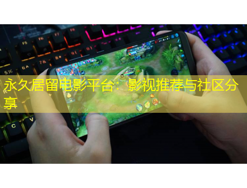 永久居留電影平臺：影視推薦與社區(qū)分享