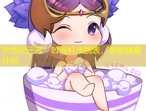 永恒紀(jì)元戒：時(shí)尚科技腕表，智能健康伴侶