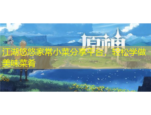 江湖悠悠家常小菜分享平臺，輕松學(xué)做美味菜肴