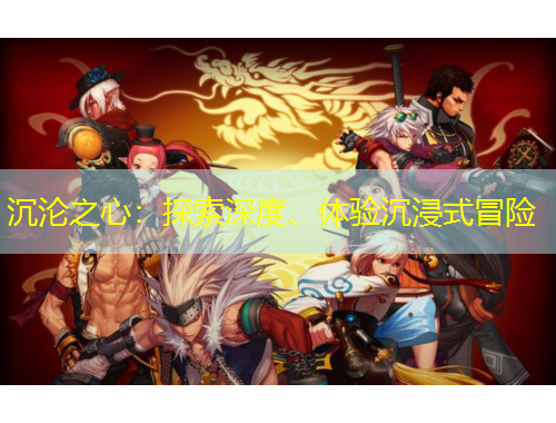 沉淪之心：探索深度、體驗(yàn)沉浸式冒險(xiǎn)