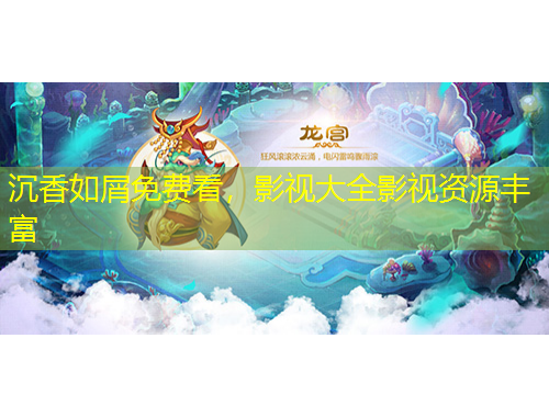 沉香如屑免費看，影視大全影視資源豐富