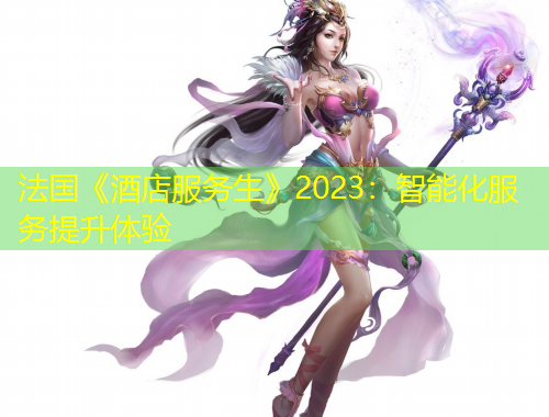 法國(guó)《酒店服務(wù)生》2023：智能化服務(wù)提升體驗(yàn)