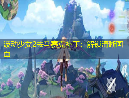 波動(dòng)少女2去馬賽克補(bǔ)丁：解鎖清晰畫(huà)面