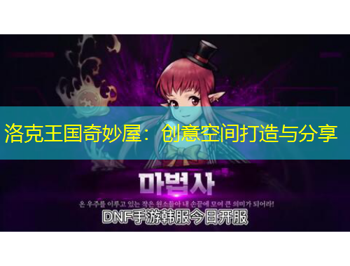 洛克王國奇妙屋：創(chuàng)意空間打造與分享