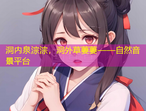 洞內(nèi)泉淙淙，洞外草萋萋——自然音景平臺(tái)