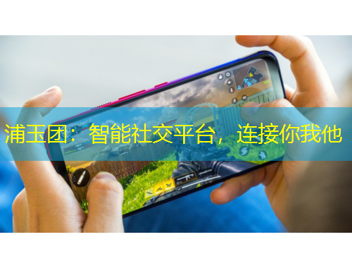 浦玉團(tuán)：智能社交平臺(tái)，連接你我他