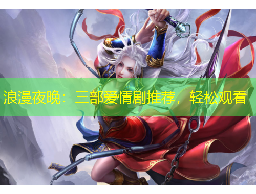 浪漫夜晚：三部愛情劇推薦，輕松觀看