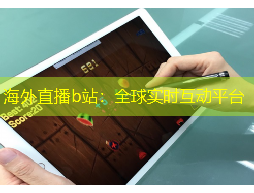 海外直播b站：全球?qū)崟r互動平臺