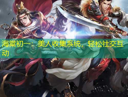 海棠初一：美人收集系統(tǒng)，輕松社交互動(dòng)
