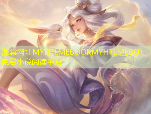海棠網(wǎng)址MYHTLMEBOOKMYHTLMEBO：免費(fèi)小說(shuō)閱讀平臺(tái)