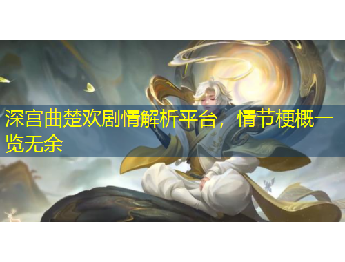 深宮曲楚歡劇情解析平臺(tái)，情節(jié)梗概一覽無(wú)余