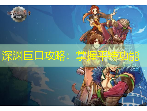 深淵巨口攻略：掌握平特功能