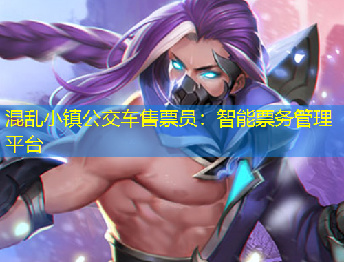 混亂小鎮(zhèn)公交車售票員：智能票務管理平臺