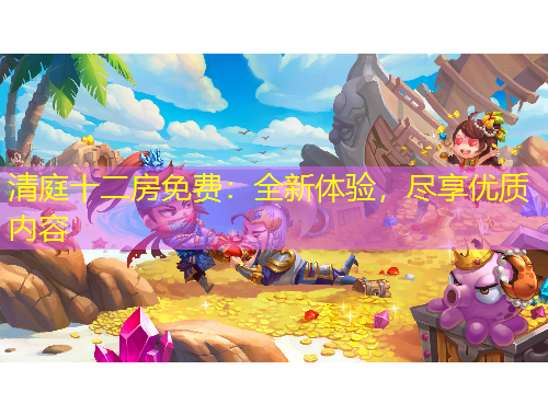 清庭十二房免費(fèi)：全新體驗(yàn)，盡享優(yōu)質(zhì)內(nèi)容