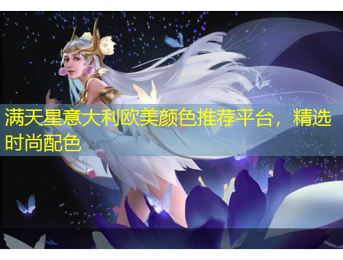 滿天星意大利歐美顏色推薦平臺，精選時尚配色