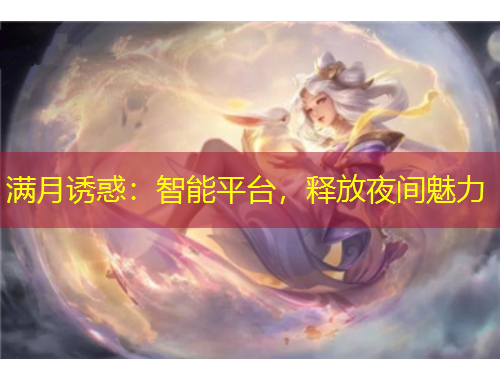 滿月誘惑：智能平臺，釋放夜間魅力