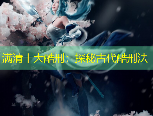 滿清十大酷刑：探秘古代酷刑法