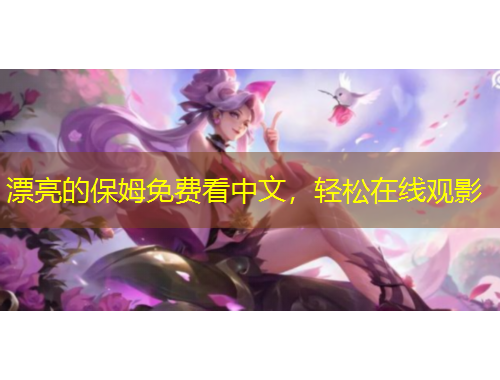 漂亮的保姆免費(fèi)看中文，輕松在線觀影