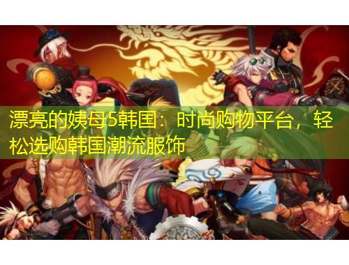 漂亮的姨母5韓國：時尚購物平臺，輕松選購韓國潮流服飾