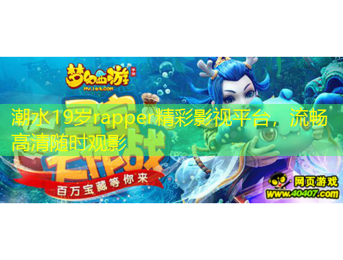 潮水19歲rapper精彩影視平臺，流暢高清隨時觀影