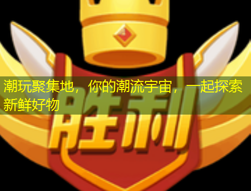 潮玩聚集地，你的潮流宇宙，一起探索新鮮好物