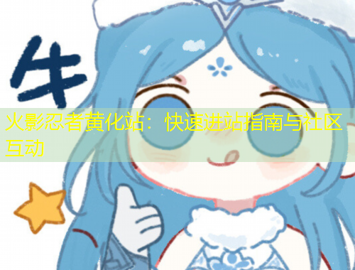 火影忍者黃化站：快速進站指南與社區(qū)互動