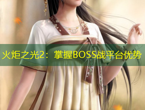 火炬之光2：掌握BOSS戰(zhàn)平臺優(yōu)勢