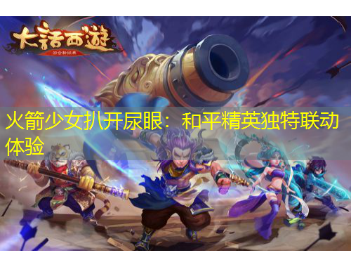 火箭少女扒開尿眼：和平精英獨特聯(lián)動體驗