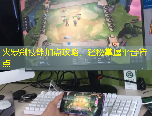 火羅剎技能加點攻略，輕松掌握平臺特點