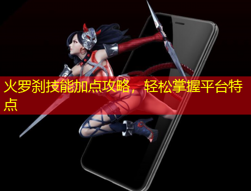 火羅剎技能加點攻略，輕松掌握平臺特點