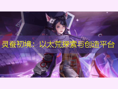 靈蠶初境：以太荒探索與創(chuàng)造平臺(tái)