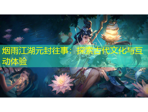 煙雨江湖元封往事：探索古代文化與互動(dòng)體驗(yàn)