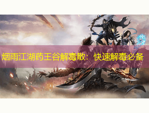 煙雨江湖藥王谷解毒散：快速解毒必備