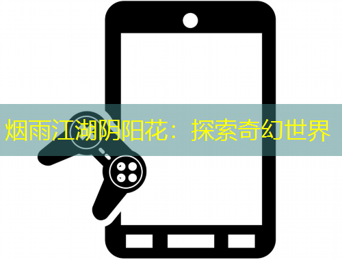 煙雨江湖陰陽花：探索奇幻世界