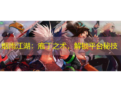 煙雨江湖：庖丁之術(shù)，解鎖平臺秘技