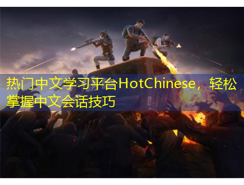 熱門中文學(xué)習(xí)平臺HotChinese，輕松掌握中文會話技巧