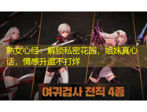 熟女心經(jīng)：解鎖私密花園，姐妹真心話，情感升溫不打烊