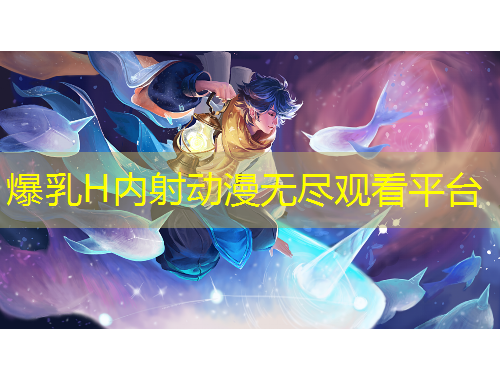 爆乳H內(nèi)射動漫無盡觀看平臺