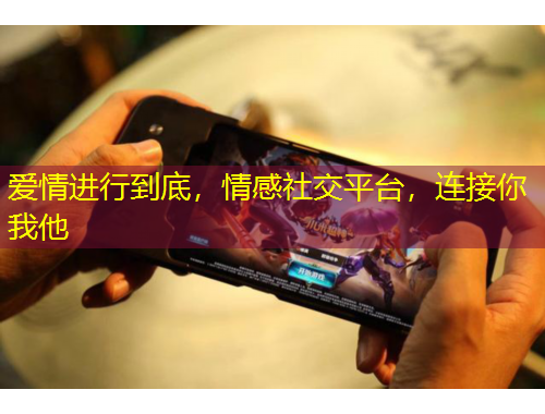 愛情進(jìn)行到底，情感社交平臺，連接你我他