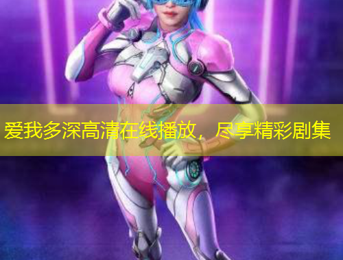 愛我多深高清在線播放，盡享精彩劇集