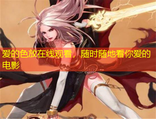 愛的色放在線觀看，隨時隨地看你愛的電影
