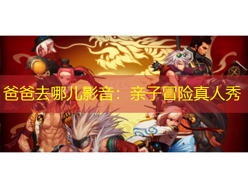 爸爸去哪兒影音：親子冒險真人秀