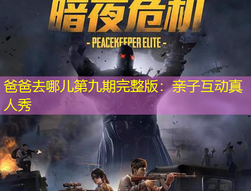 爸爸去哪兒第九期完整版：親子互動真人秀