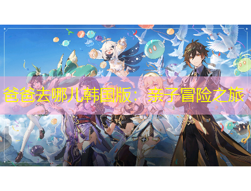 爸爸去哪兒韓國(guó)版：親子冒險(xiǎn)之旅